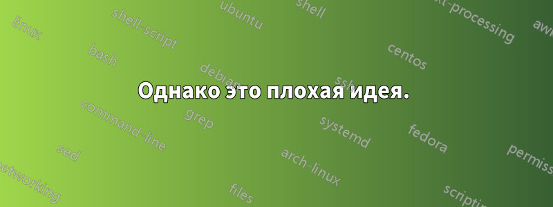 Однако это плохая идея.