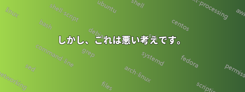 しかし、これは悪い考えです。