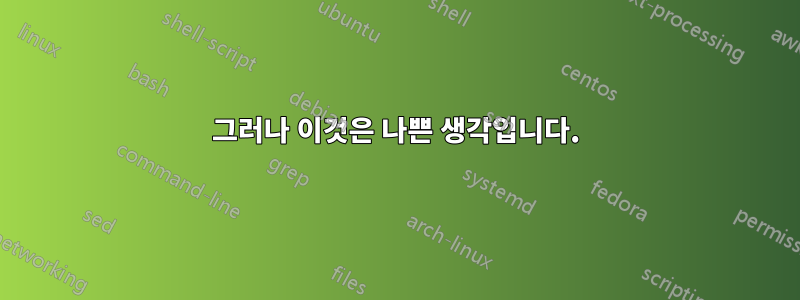 그러나 이것은 나쁜 생각입니다.
