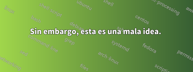 Sin embargo, esta es una mala idea.