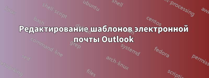Редактирование шаблонов электронной почты Outlook