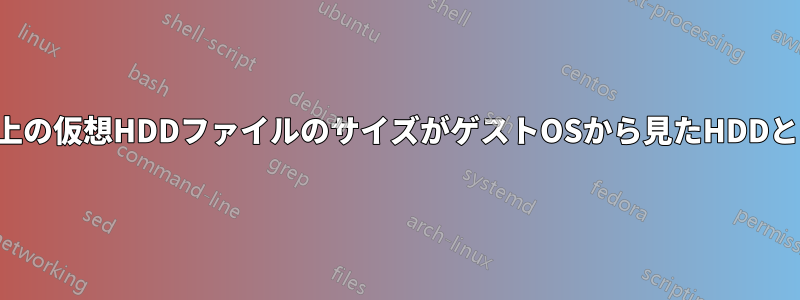 ホスト上の仮想HDDファイルのサイズがゲストOSから見たHDDと異なる