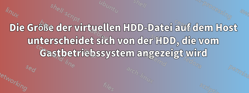 Die Größe der virtuellen HDD-Datei auf dem Host unterscheidet sich von der HDD, die vom Gastbetriebssystem angezeigt wird