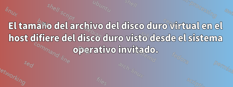 El tamaño del archivo del disco duro virtual en el host difiere del disco duro visto desde el sistema operativo invitado.