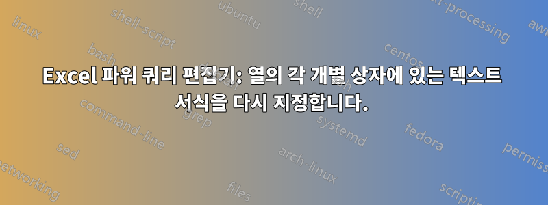 Excel 파워 쿼리 편집기: 열의 각 개별 상자에 있는 텍스트 서식을 다시 지정합니다.