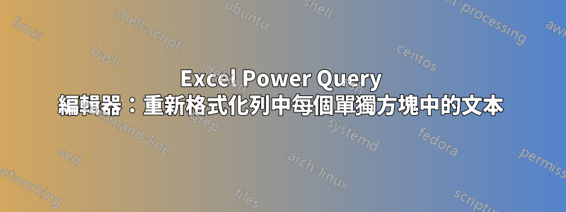 Excel Power Query 編輯器：重新格式化列中每個單獨方塊中的文本