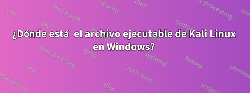 ¿Dónde está el archivo ejecutable de Kali Linux en Windows?