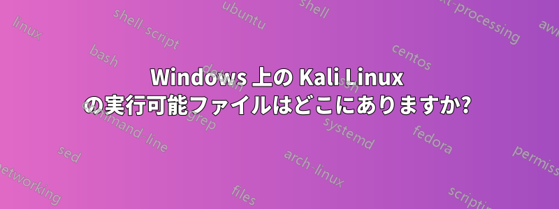 Windows 上の Kali Linux の実行可能ファイルはどこにありますか?