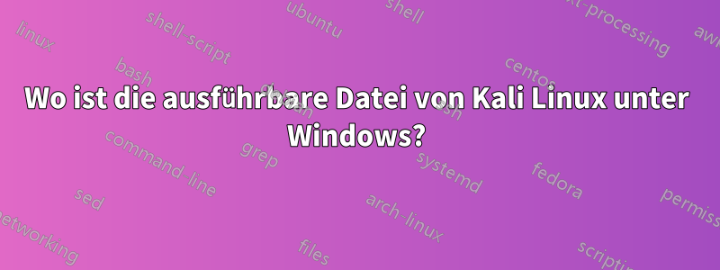 Wo ist die ausführbare Datei von Kali Linux unter Windows?