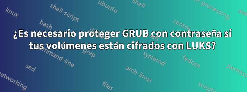 ¿Es necesario proteger GRUB con contraseña si tus volúmenes están cifrados con LUKS?