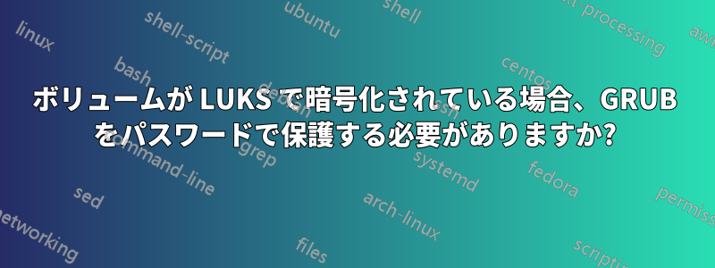 ボリュームが LUKS で暗号化されている場合、GRUB をパスワードで保護する必要がありますか?