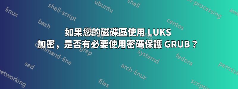 如果您的磁碟區使用 LUKS 加密，是否有必要使用密碼保護 GRUB？