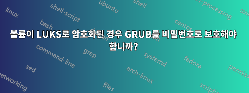볼륨이 LUKS로 암호화된 경우 GRUB를 비밀번호로 보호해야 합니까?