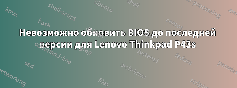 Невозможно обновить BIOS до последней версии для Lenovo Thinkpad P43s