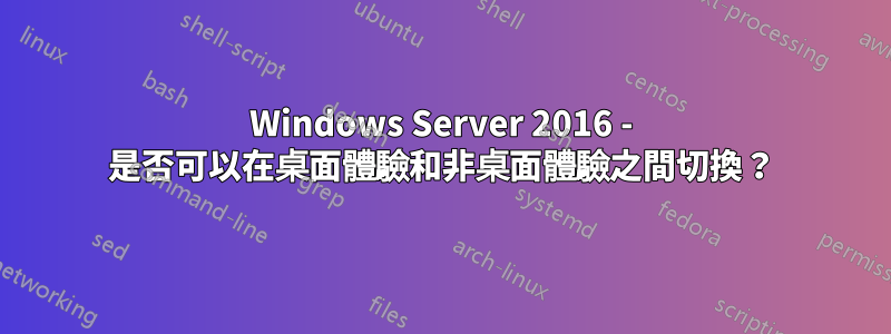 Windows Server 2016 - 是否可以在桌面體驗和非桌面體驗之間切換？