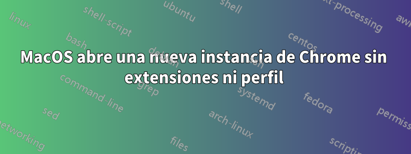 MacOS abre una nueva instancia de Chrome sin extensiones ni perfil