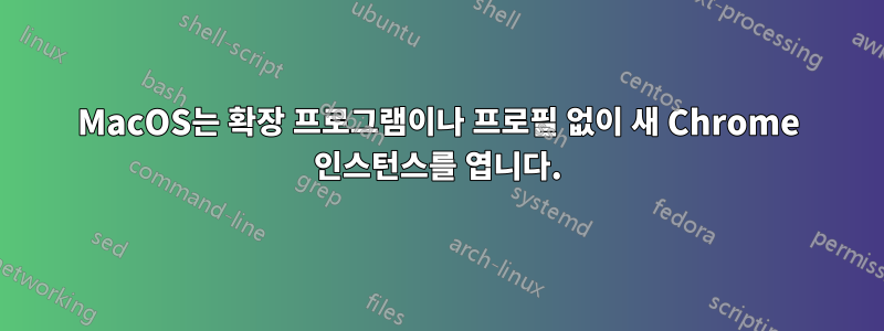 MacOS는 확장 프로그램이나 프로필 없이 새 Chrome 인스턴스를 엽니다.