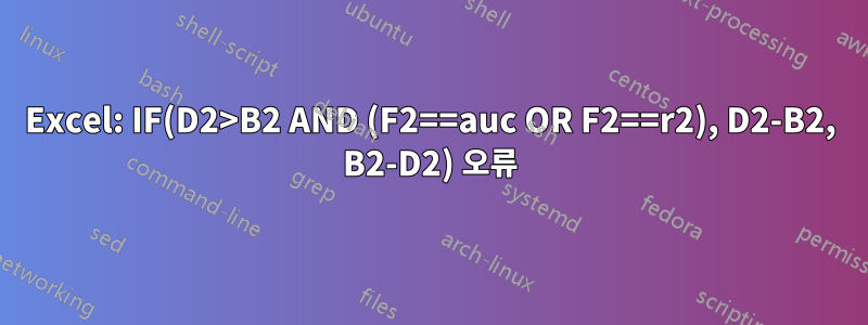 Excel: IF(D2>B2 AND (F2==auc OR F2==r2), D2-B2, B2-D2) 오류