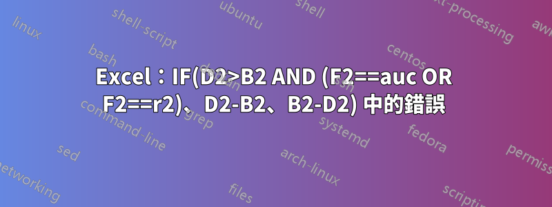 Excel：IF(D2>B2 AND (F2==auc OR F2==r2)、D2-B2、B2-D2) 中的錯誤