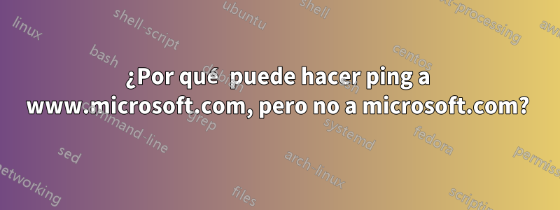 ¿Por qué puede hacer ping a www.microsoft.com, pero no a microsoft.com?