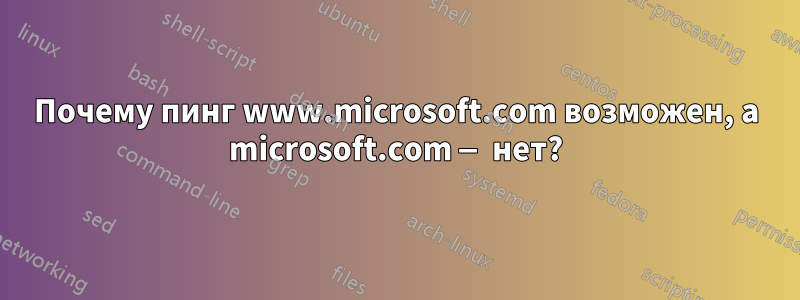Почему пинг www.microsoft.com возможен, а microsoft.com — нет?