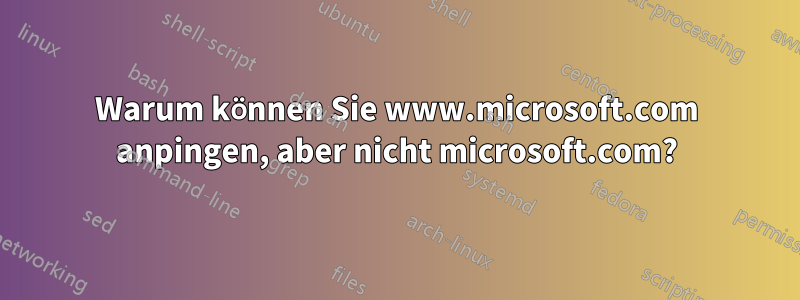 Warum können Sie www.microsoft.com anpingen, aber nicht microsoft.com?