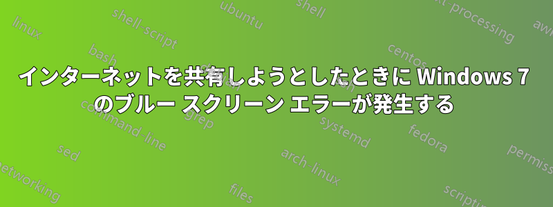 インターネットを共有しようとしたときに Windows 7 のブルー スクリーン エラーが発生する