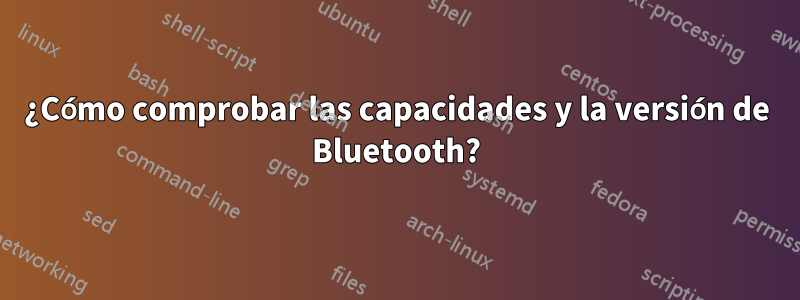 ¿Cómo comprobar las capacidades y la versión de Bluetooth?