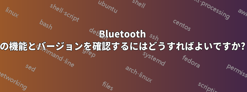 Bluetooth の機能とバージョンを確認するにはどうすればよいですか?