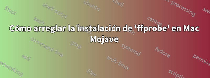 Cómo arreglar la instalación de 'ffprobe' en Mac Mojave