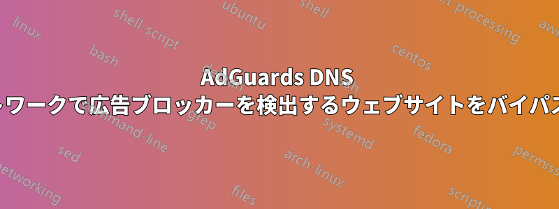 AdGuards DNS ネットワークで広告ブロッカーを検出するウェブサイトをバイパスする