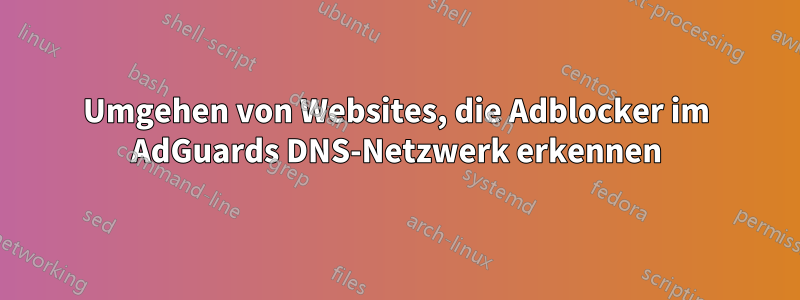 Umgehen von Websites, die Adblocker im AdGuards DNS-Netzwerk erkennen