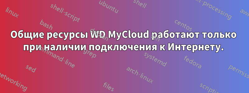 Общие ресурсы WD MyCloud работают только при наличии подключения к Интернету.