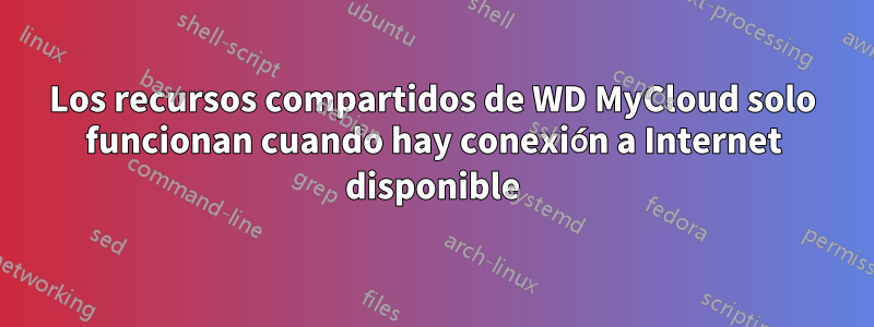 Los recursos compartidos de WD MyCloud solo funcionan cuando hay conexión a Internet disponible