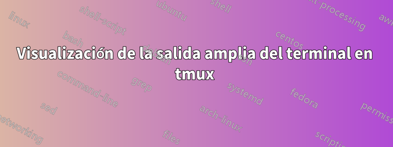 Visualización de la salida amplia del terminal en tmux