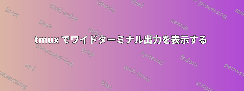 tmux でワイドターミナル出力を表示する
