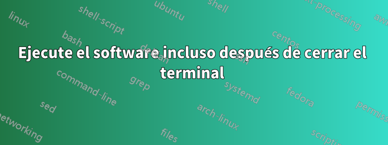 Ejecute el software incluso después de cerrar el terminal