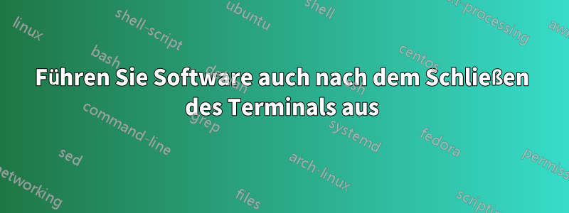 Führen Sie Software auch nach dem Schließen des Terminals aus