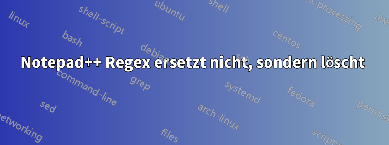 Notepad++ Regex ersetzt nicht, sondern löscht