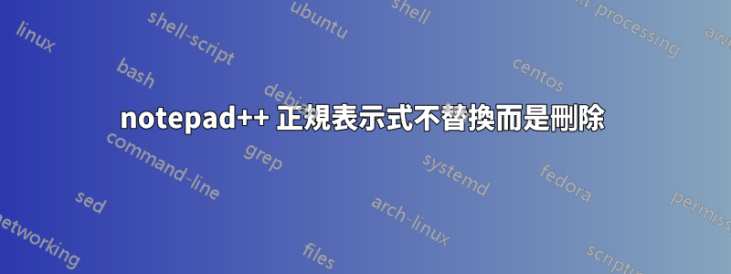 notepad++ 正規表示式不替換而是刪除