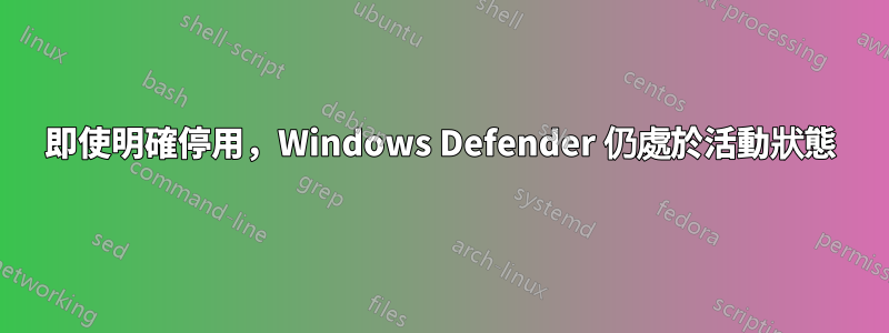 即使明確停用，Windows Defender 仍處於活動狀態