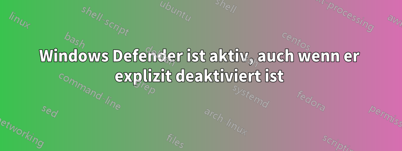 Windows Defender ist aktiv, auch wenn er explizit deaktiviert ist