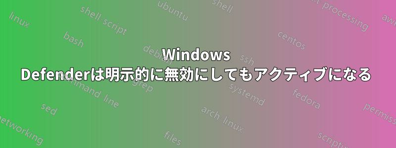 Windows Defenderは明示的に無効にしてもアクティブになる