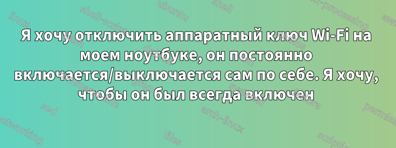 Я хочу отключить аппаратный ключ Wi-Fi на моем ноутбуке, он постоянно включается/выключается сам по себе. Я хочу, чтобы он был всегда включен