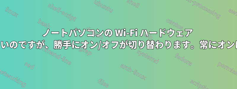 ノートパソコンの Wi-Fi ハードウェア キーを無効にしたいのですが、勝手にオン/オフが切り替わります。常にオンにしたいのです。