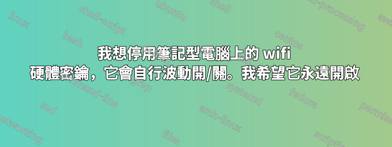 我想停用筆記型電腦上的 wifi 硬體密鑰，它會自行波動開/關。我希望它永遠開啟