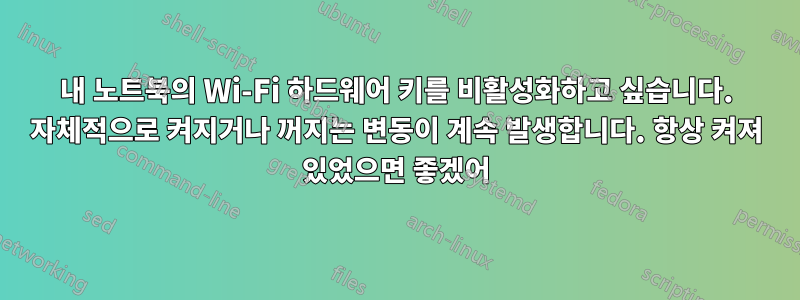 내 노트북의 Wi-Fi 하드웨어 키를 비활성화하고 싶습니다. 자체적으로 켜지거나 꺼지는 변동이 계속 발생합니다. 항상 켜져 있었으면 좋겠어