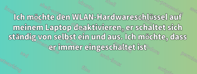 Ich möchte den WLAN-Hardwareschlüssel auf meinem Laptop deaktivieren, er schaltet sich ständig von selbst ein und aus. Ich möchte, dass er immer eingeschaltet ist