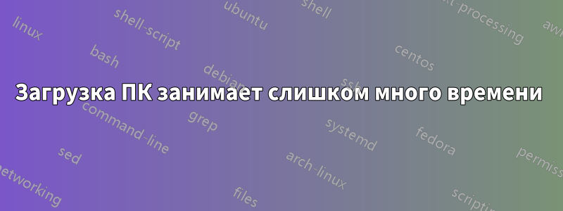 Загрузка ПК занимает слишком много времени