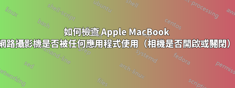 如何檢查 Apple MacBook 網路攝影機是否被任何應用程式使用（相機是否開啟或關閉）